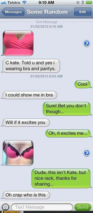 wrong number text fails - wall. Telstra Messages Some Random Edit Text Message 31032012 C kate. Told u and yes i wearing bra and pantys. 31032012 Cool I could show me in bra Sure! Bet you don't though... Will if it excites you Oh, it excites me... Dude, t