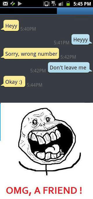 forever alone happy meme - 05 Heyy Pm Pm Heyyy Sorry, wrong number Pm Pm Don't leave me Okay Pm Omg, A Friend!