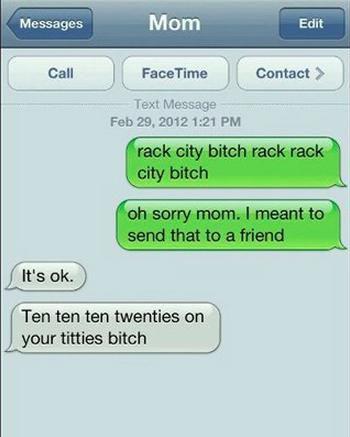 funny text messages - Messages Mom Edit Call Face Time Contact Text Message rack city bitch rack rack city bitch oh sorry mom. I meant to send that to a friend It's ok. Ten ten ten twenties on your titties bitch