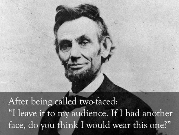 abraham lincoln - After being called twofaced "I leave it to my audience. If I had another face, do you think I would wear this one?"