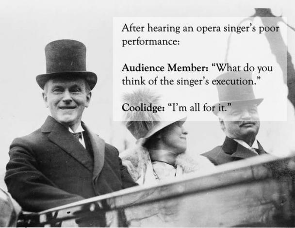 best comeback in history - After hearing an opera singer's poor performance Audience Member What do you think of the singer's execution. Coolidge "I'm all for it."