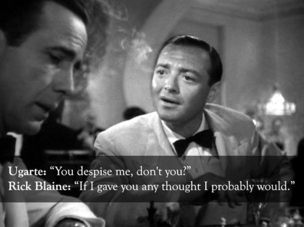rick casablanca quotes - Ugarte You despise me, don't you?" Rick Blaine "If I gave you any thought I probably would."