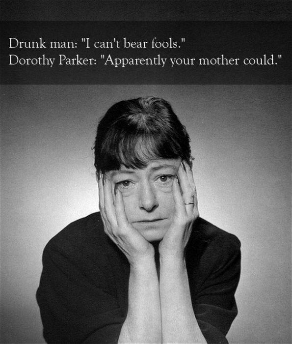 dorothy parker - Drunk man "I can't bear fools." Dorothy Parker "Apparently your mother could."