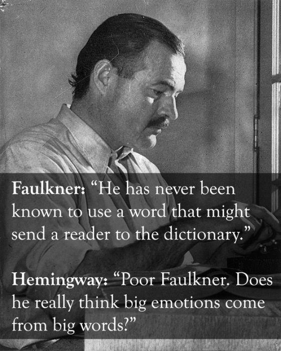 hemingway writing - Faulkner "He has never been known to use a word that might send a reader to the dictionary." Hemingway Poor Faulkner. Does he really think big emotions come from big words?"