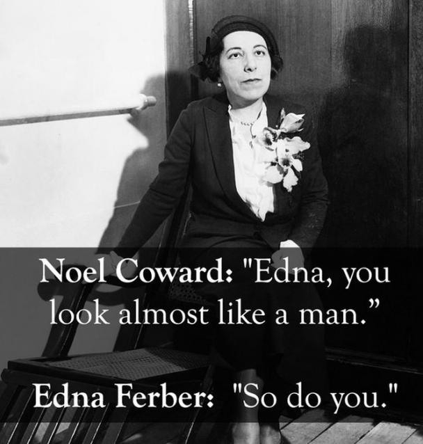 famous comeback quotes - Noel Coward "Edna, you look almost a man. Edna Ferber "So do you."