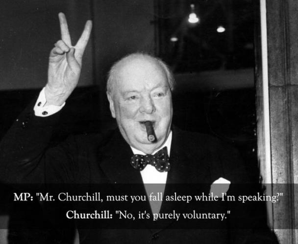 Mp "Mr. Churchill, must you fall asleep while I'm speaking?" Churchill "No, it's purely voluntary."