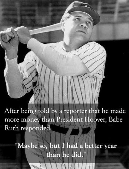 biography of babe ruth - After being told by a reporter that he made more money than President Hoover, Babe Ruth responded "Maybe so, but I had a better year than he did."