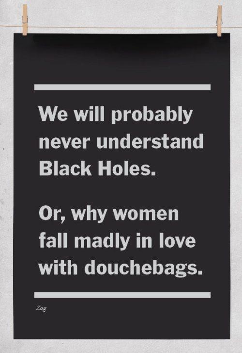 falling for the wrong person - We will probably never understand Black Holes. Or, why women fall madly in love with douchebags.