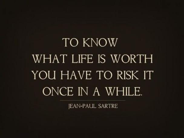 know what life is worth you have - To Know What Life Is Worth You Have To Risk It Once In A While. JeanPaul Sartre