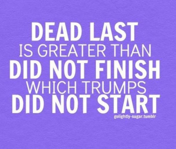inspirational quotes about life - Dead Last Is Greater Than Did Not Finish Which Trumps Did Not Start golightlysugar.tumblr