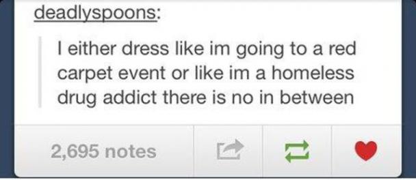 tumblr - number - deadlyspoons I either dress im going to a red carpet event or im a homeless drug addict there is no in between 2,695 notes