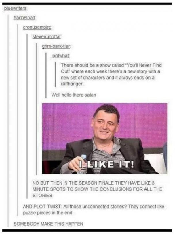 tumblr - you ll never find out - bluewriters hacheload sconusempire stevenmoffat grimbarktier lordwhat There should be a show called "You'll Never Find Out" where each week there's a new story with a new set of characters and it always ends on a cliffhang