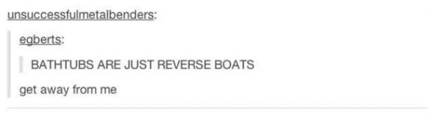 tumblr - document - unsuccessfulmetalbenders egberts Bathtubs Are Just Reverse Boats get away from me