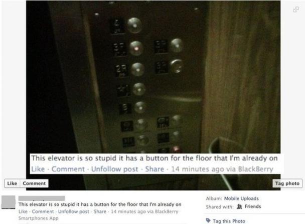 stupid things people say on the internet - This elevator is so stupid it has a button for the floor that I'm already on Comment. Un post. . 14 minutes ago via BlackBerry Comment Tag photo Album Mobile Uploads d with Friends This elevator is so stupid it h