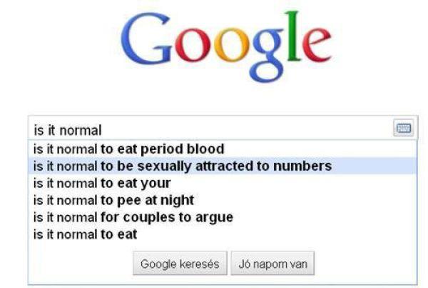 google - Google is it normal is it normal to eat period blood is it normal to be sexually attracted to numbers is it normal to eat your is it normal to pee at night is it normal for couples to argue is it normal to eat Google keress J napom van