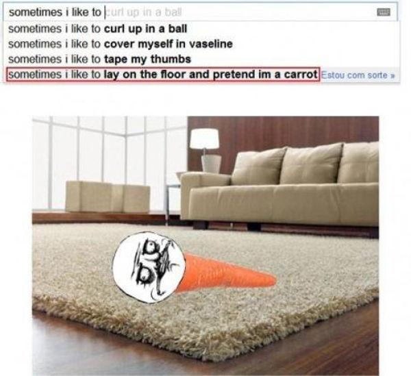 sometimes i like to lay down and pretend to be a carrot - sometimes i to url up in a ball sometimes i to curl up in a ball sometimes i to cover myself in vaseline sometimes i to tape my thumbs sometimes i to lay on the floor and pretend im a carrot Estou 