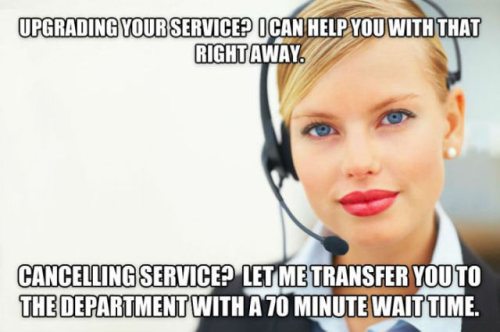 call center jokes - Upgrading Your Service? I Can Help You With That Right Away. Cancelling Service? Let Me Transfer You To The Department With A 70 Minute Wait Time.