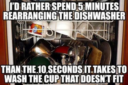 funny dishwasher - I'D Rather Spend 5 Minutes Rearranging The Dishwasher Than The.10.Seconds. ItTakes To Wash The Cup That Doesnt Fit