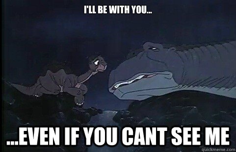 The Land Before Time - I'Ll Be With You... ...Even If You Cant See Me quickmeme.com