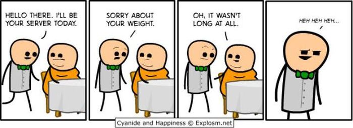 pun cyanide and happiness sorry about your weight - Hello There. I'Ll Be Your Server Today. Sorry About Your Weight. Oh, It Wasn'T Long At All. Heh Heh Heh... Cyanide and Happiness Explosm.net
