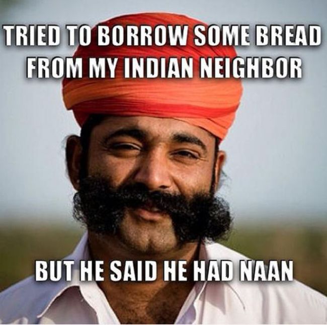 pun naan meme - Tried To Borrow Some Bread From My Indian Neighbor But He Said He Had Naan