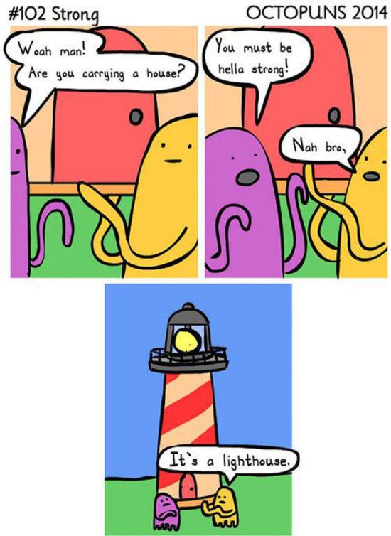 pun lighthouse puns - Strong Octopuns 2014 Woah man! You must be Are you carrying a house? hella strong! Nah bron It's a lighthouse.