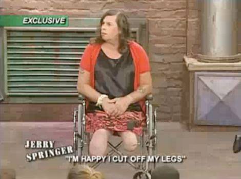 weird talk show captions - Exclusive Jerry Springer "I'M Happy I Cut Off My Legs"