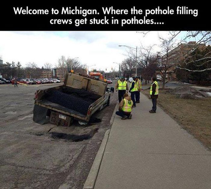 pothole humor - Welcome to Michigan. Where the pothole filling crews get stuck in potholes....