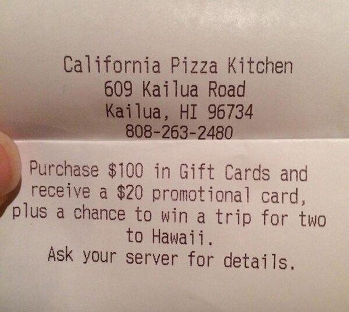 close up - California Pizza Kitchen 609 Kailua Road Kailua, Hi 96734 8082632480 Purchase $100 in Gift Cards and receive a $20 promotional card, plus a chance to win a trip for two to Hawaii. Ask your server for details. ence to promotic Cards