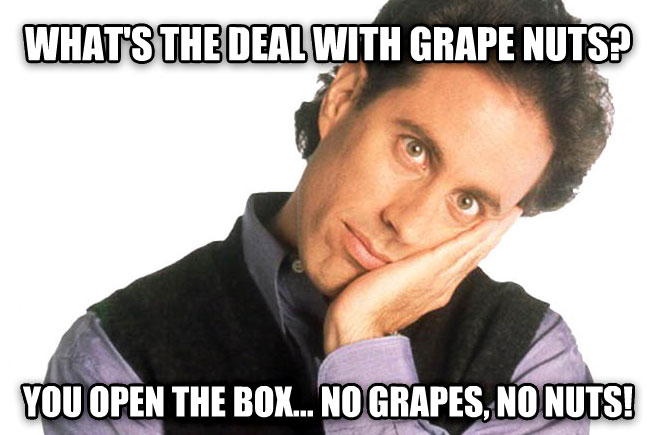 jerry seinfeld funny - What'S The Deal With Grape Nuts? You Open The Box... No Grapes, No Nuts!
