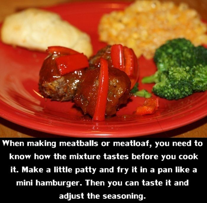 meatball - When making meatballs or meatloaf, you need to know how the mixture tastes before you cook it. Make a little patty and fry it in a pan a mini hamburger. Then you can taste it and adjust the seasoning.