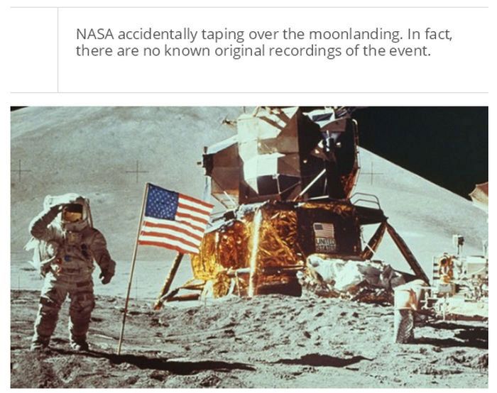 moon landing - Nasa accidentally taping over the moonlanding. In fact, there are no known original recordings of the event.
