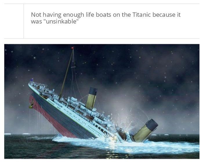 titanic today - Not having enough life boats on the Titanic because it was "unsinkable"