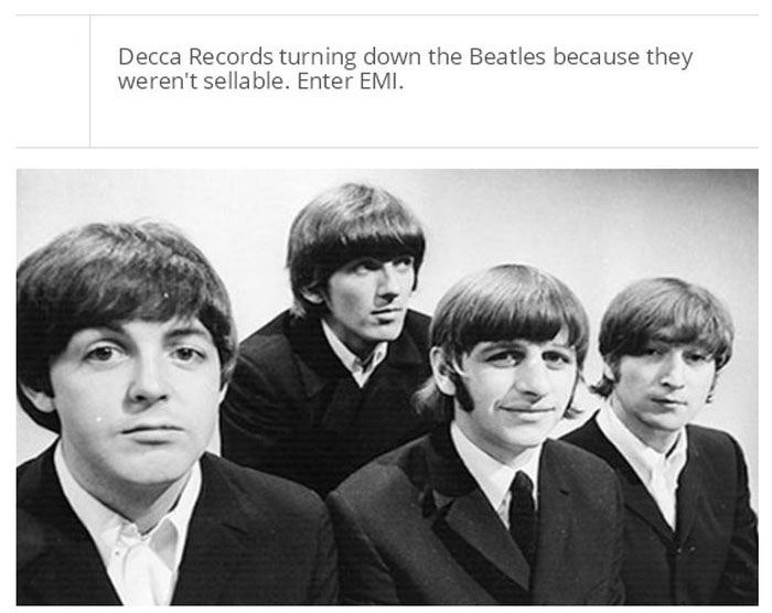 beatles old - Decca Records turning down the Beatles because they weren't sellable. Enter Emi.