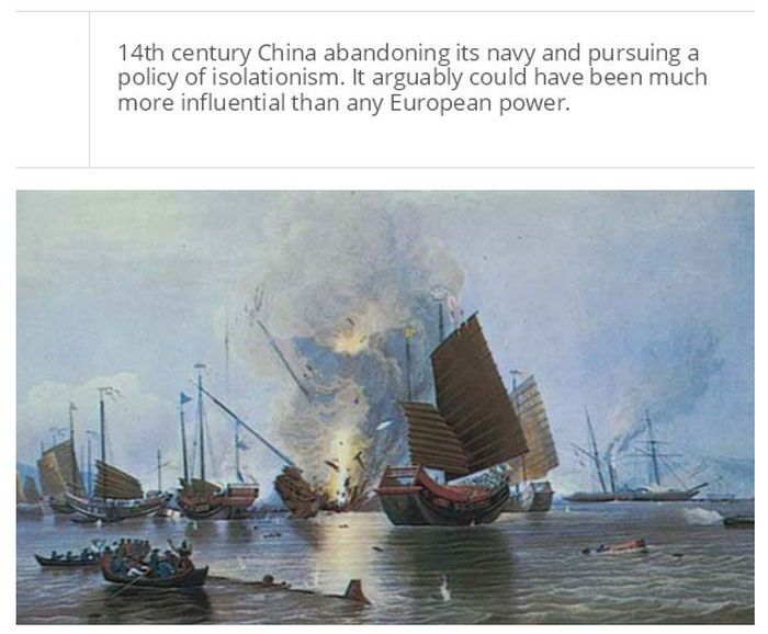 opium war - 14th century China abandoning its navy and pursuing a policy of isolationism. It arguably could have been much more influential than any European power.