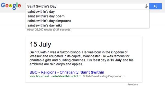 Search for special days:Type in an important upcoming day and Google will automatically provide you with the date its occurring on and a brief description of what its all about. Saint Swithins Day is coming up, you guys!
