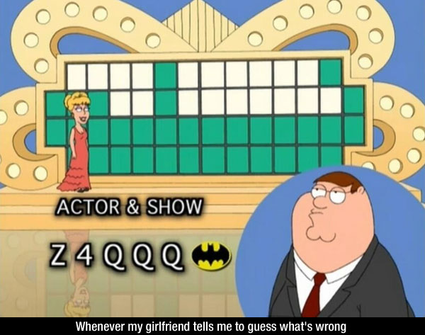 family guy wheel of fortune - Liit Actor & Show Z4QQQ Whenever my girlfriend tells me to guess what's wrong