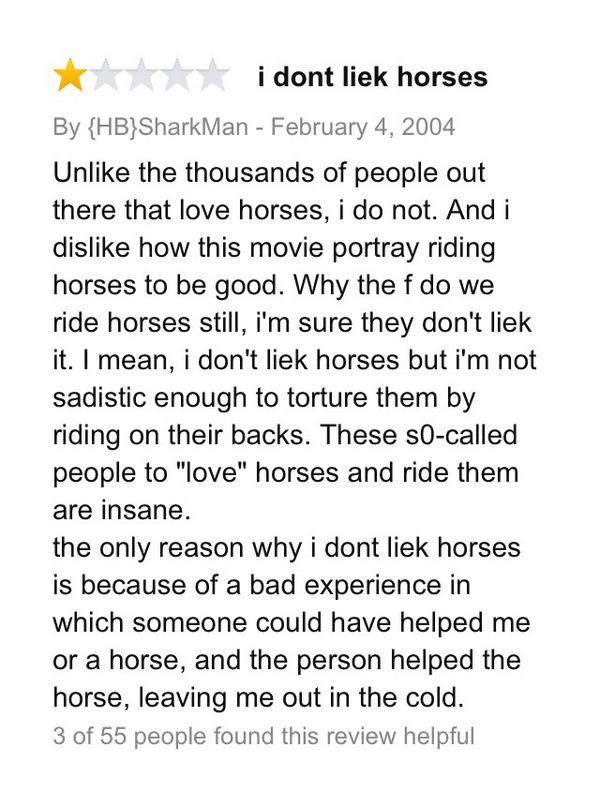 amazon reviews - funniest bad movie reviews amazon - i dont liek horses By {Hb}SharkMan Un the thousands of people out there that love horses, i do not. And i dis how this movie portray riding horses to be good. Why the f do we ride horses still, i'm sure