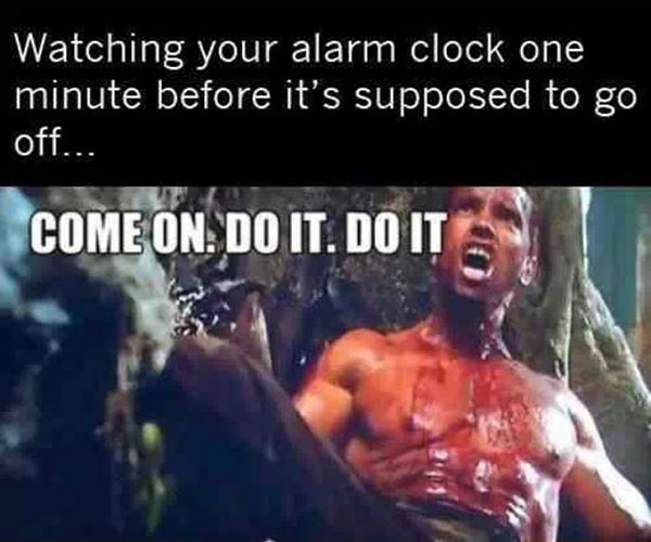 come on do it now meme - Watching your alarm clock one minute before it's supposed to go off... Come On. Do It. Do Its