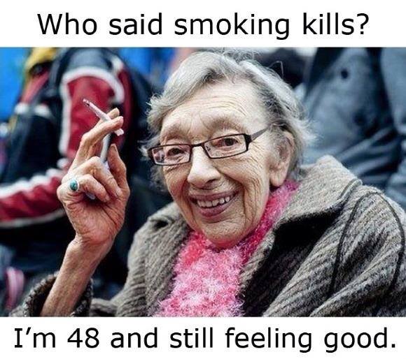 smoking funny - Who said smoking kills? I'm 48 and still feeling good.