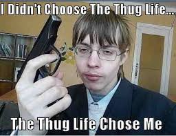 cringe worthy - I Didn't Choose The Thug life.... The Thug Life Chose Me