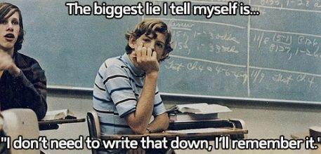 college life funny - The biggest lie I tell myself is... "I don't need to write that down, 'W remember it."