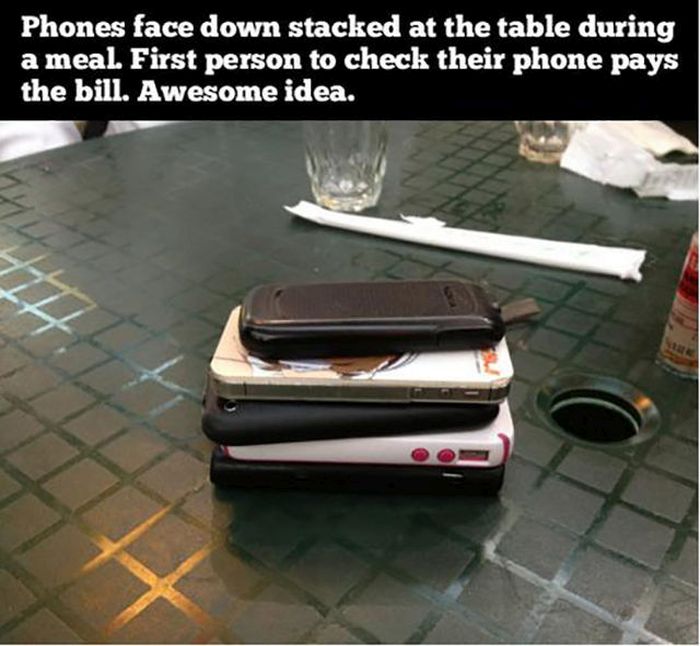 awesome thought - Phones face down stacked at the table during a meal. First person to check their phone pays the bill. Awesome idea.