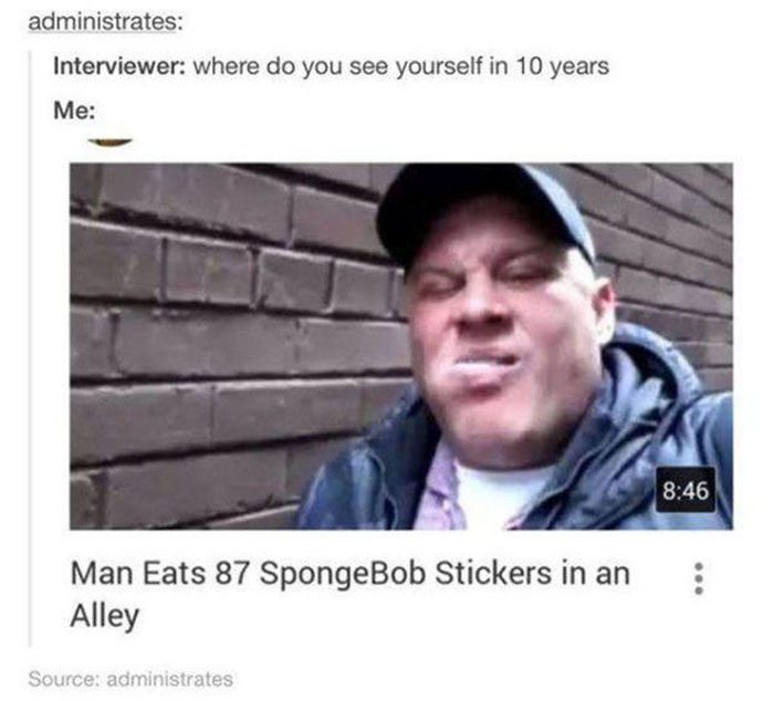 man eats spongebob stickers in alley - administrates Interviewer where do you see yourself in 10 years Me Man Eats 87 SpongeBob Stickers in an Alley Source administrates