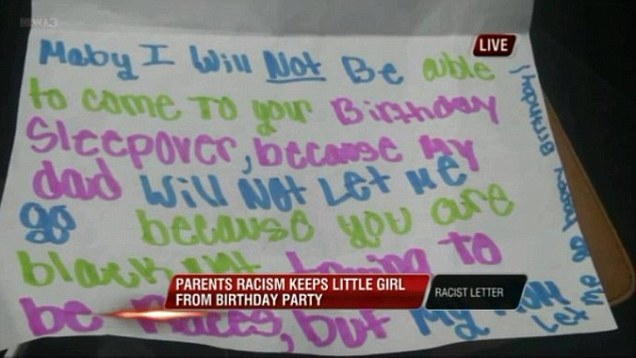 A girl in Tennessee was barred from attending her friend's birthday sleepover because her friend is black. In a note to her friend, she wrote, “Maybe I will not be able to go to your birthday sleepover because my dad will not let me go because you are black.”