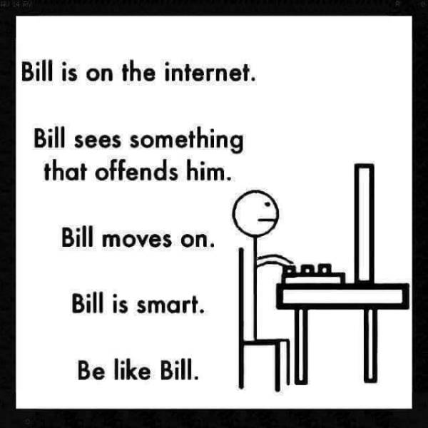 bill memes - Bill is on the internet. Bill sees something that offends him. Bill moves on. Bill is smart. Be Bill.