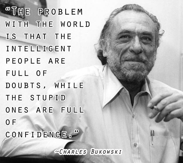 charles bukowski writer - "The Problem With The World Is That The Intelligent People Are Full Of Doubts, While The Stupid Ones Are Full Of Confidence. Charles Bukowski