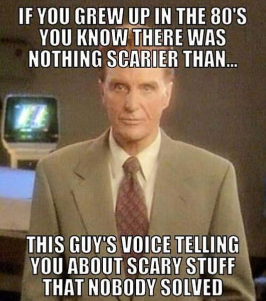 grew up in the 80s - If You Grew Up In The 80'S You Know There Was Nothing Scarier Than... This Guy'S Voice Telling You About Scary Stuff That Nobody Solved