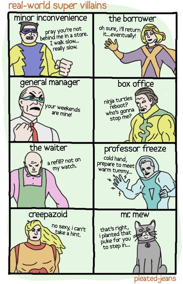 pleated jeans comic - realworld super villains minor inconvenience the borrower oh sure, i'll return it...eventually! pray you're not behind me in a store. I walk slow... really slow. slo general manager box office your weekends are mine! ninja turtles re