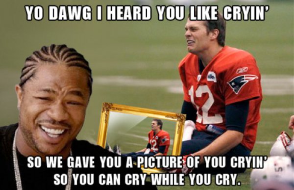 tom brady crying meme - Yo Dawg I Heard You Cryin' So We Gave You A Picture Of You Cryin So You Can Cry While You Cry.